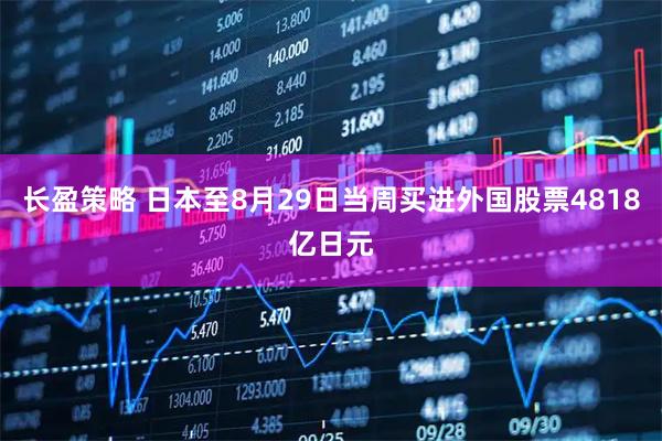 长盈策略 日本至8月29日当周买进外国股票4818亿日元
