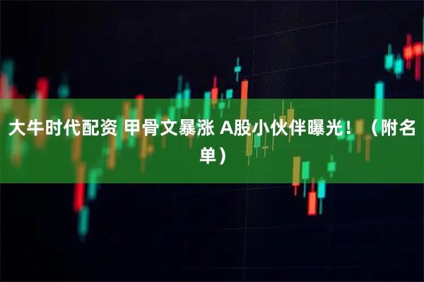 大牛时代配资 甲骨文暴涨 A股小伙伴曝光！（附名单）
