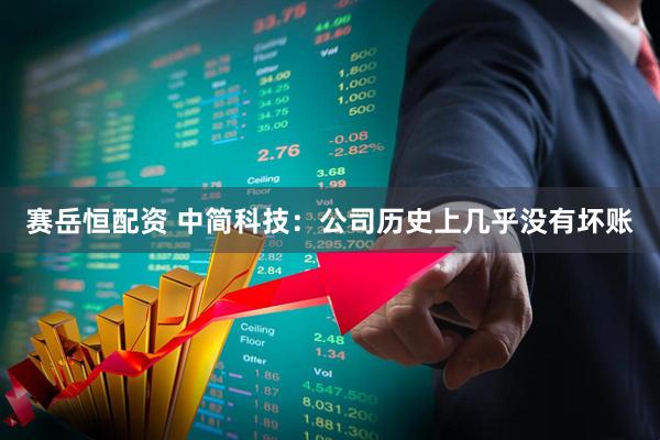 赛岳恒配资 中简科技：公司历史上几乎没有坏账