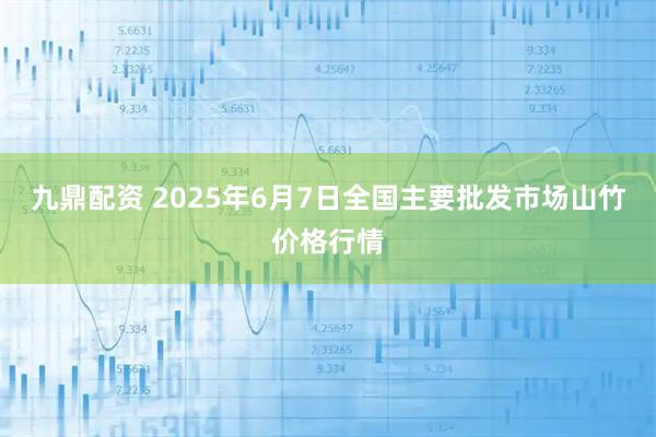 九鼎配资 2025年6月7日全国主要批发市场山竹价格行情