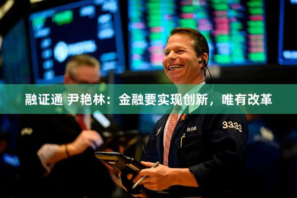 融证通 尹艳林：金融要实现创新，唯有改革