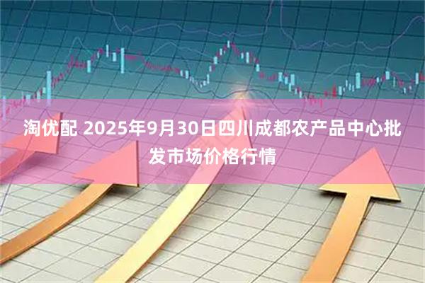 淘优配 2025年9月30日四川成都农产品中心批发市场价格行情