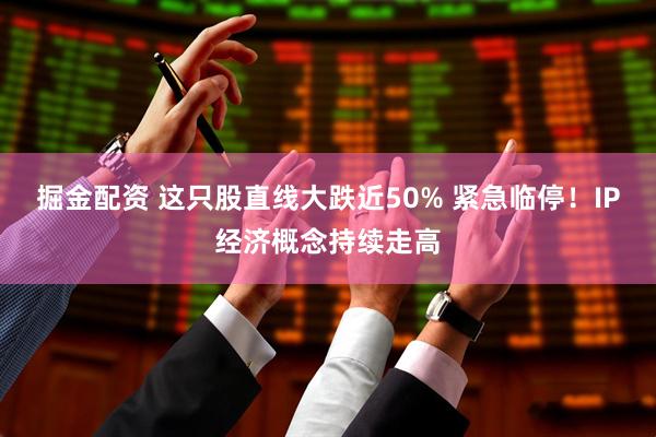 掘金配资 这只股直线大跌近50% 紧急临停！IP经济概念持续走高