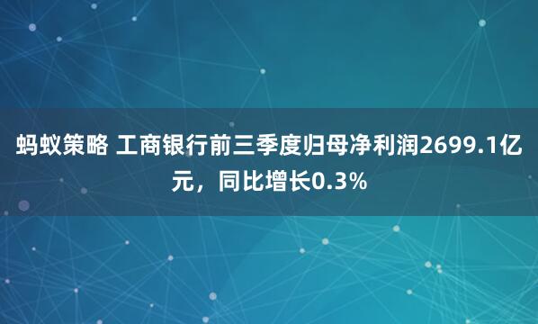 蚂蚁策略 工商银行前三季度归母净利润2699.1亿元，同比增长0.3%