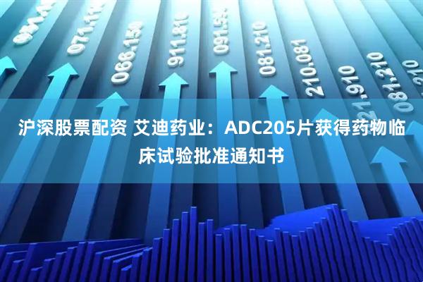沪深股票配资 艾迪药业：ADC205片获得药物临床试验批准通知书