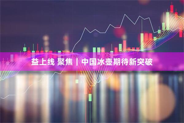 益上线 聚焦｜中国冰壶期待新突破