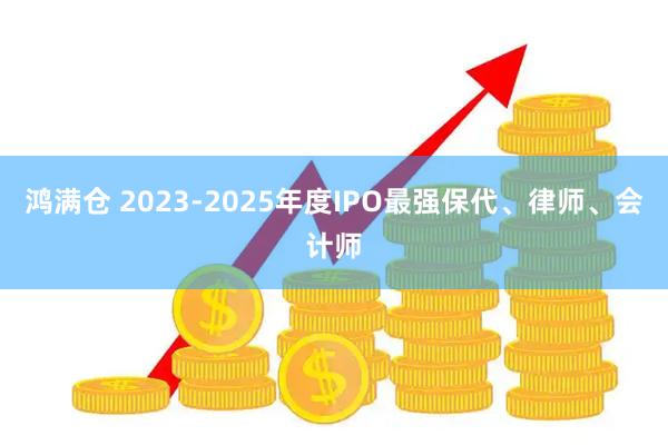 鸿满仓 2023-2025年度IPO最强保代、律师、会计师