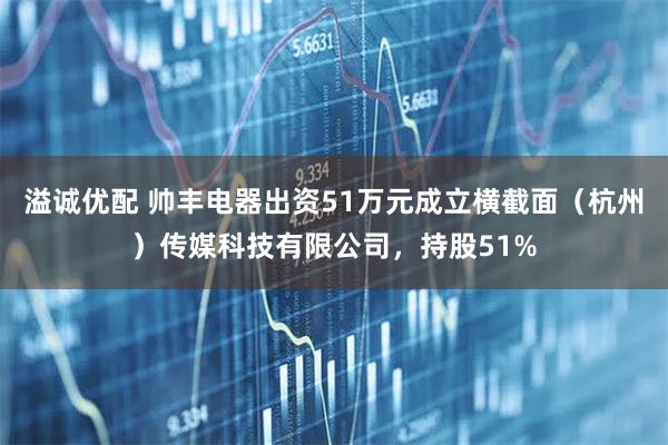 溢诚优配 帅丰电器出资51万元成立横截面（杭州）传媒科技有限公司，持股51%