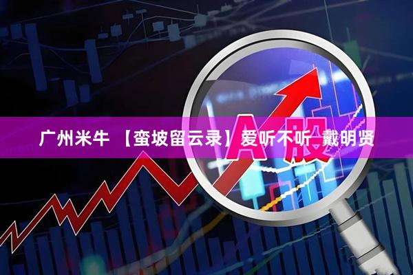 广州米牛 【蛮坡留云录】爱听不听  戴明贤