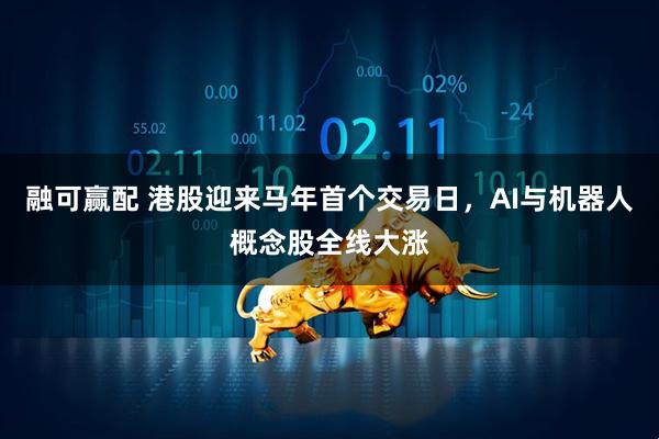融可赢配 港股迎来马年首个交易日，AI与机器人概念股全线大涨