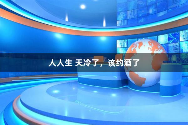 人人生 天冷了，该约酒了