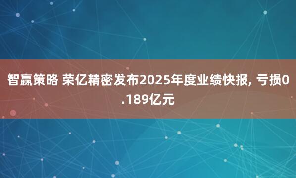 智赢策略 荣亿精密发布2025年度业绩快报, 亏损0.189亿元