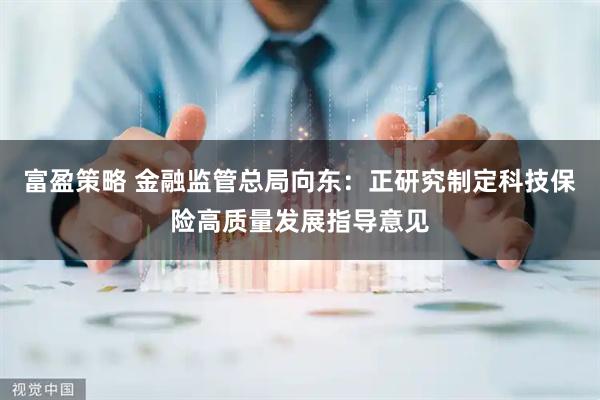 富盈策略 金融监管总局向东：正研究制定科技保险高质量发展指导意见