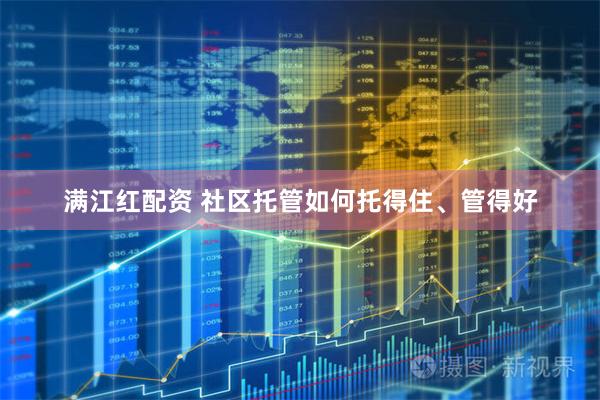 满江红配资 社区托管如何托得住、管得好