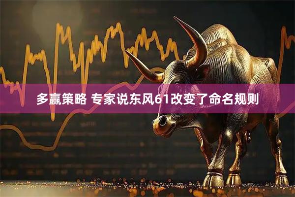 多赢策略 专家说东风61改变了命名规则