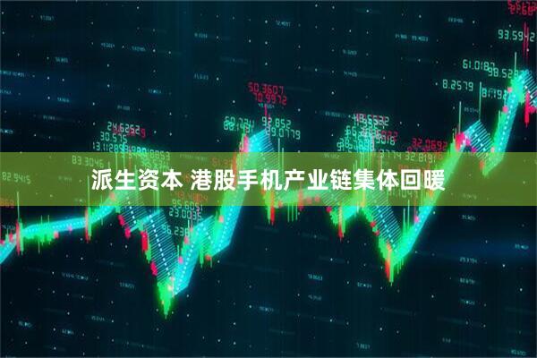 派生资本 港股手机产业链集体回暖