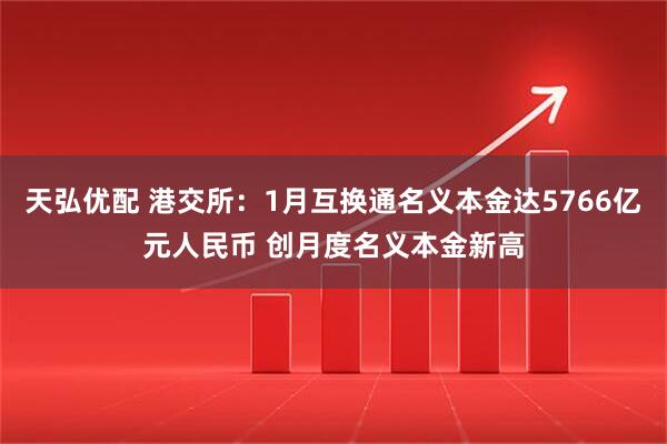 天弘优配 港交所：1月互换通名义本金达5766亿元人民币 创月度名义本金新高