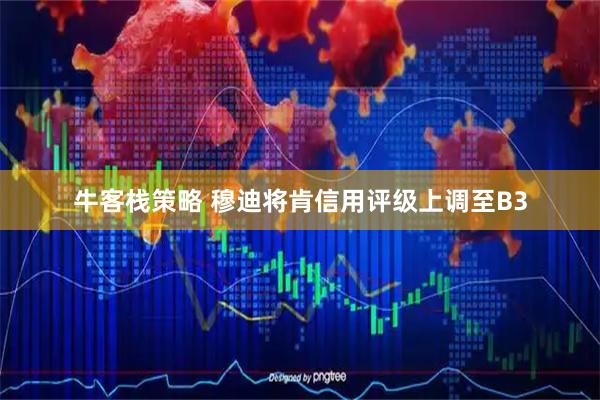 牛客栈策略 穆迪将肯信用评级上调至B3
